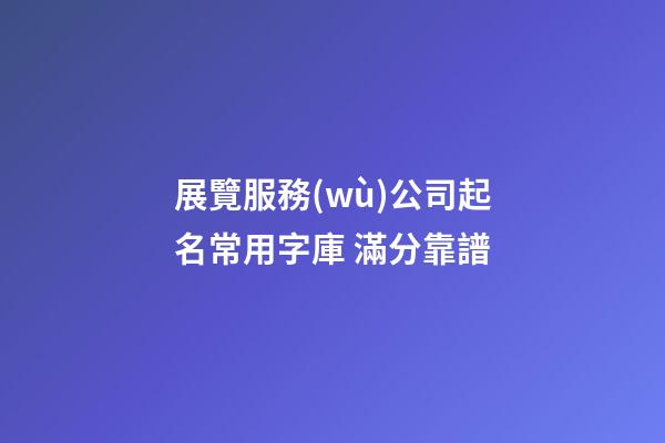 展覽服務(wù)公司起名常用字庫 滿分靠譜-第1張-公司起名-玄機(jī)派